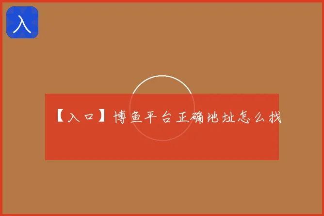 【入口】博鱼平台正确地址怎么找