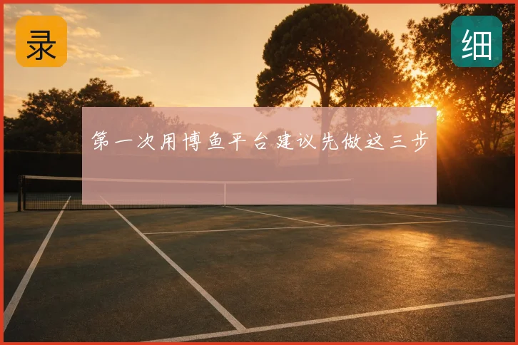 第一次用博鱼平台建议先做这三步