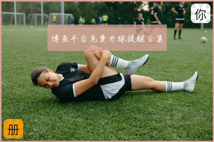 博鱼平台免费开球提醒合集
